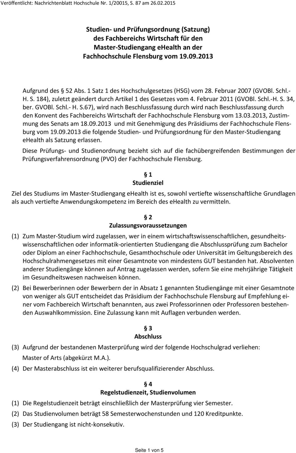 1 Satz 1 des Hochschulgesetzes (HSG) vom 28. Februar 2007 (GVOBl. Schl. H. S. 184), zuletzt geändert durch Artikel 1 des Gesetzes vom 4. Februar 2011 (GVOBl. Schl. H. S. 34, ber. GVOBl. Schl. H. S.67), wird nach Beschlussfassung durch wird nach Beschlussfassung durch den Konvent des Fachbereichs Wirtschaft der Fachhochschule Flensburg vom 13.