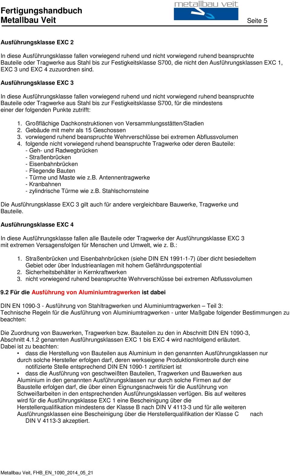 Ausführungsklasse EXC 3 In diese Ausführungsklasse fallen vrwiegend ruhend und nicht vrwiegend ruhend beanspruchte Bauteile der Tragwerke aus Stahl bis zur Festigkeitsklasse S700, für die mindestens