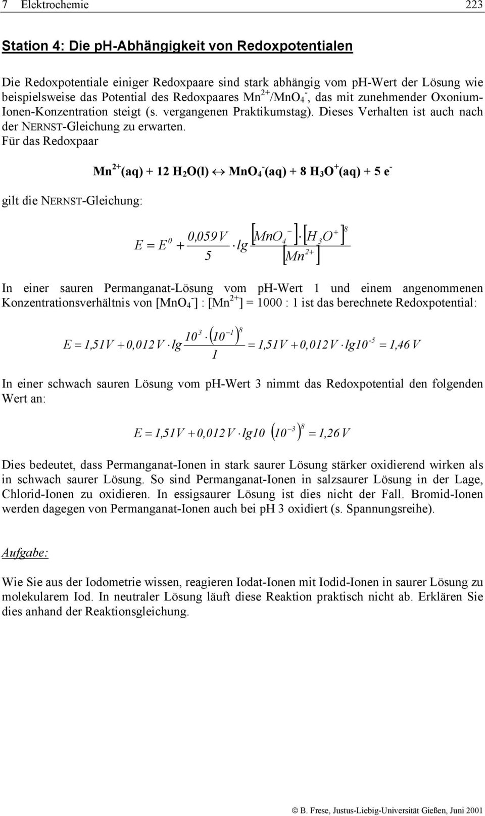 Für das Redoxpaar gilt die NERNST-Gleichung: Mn 2+ (aq) + 12 H 2 O(l) MnO 4 - (aq) + 8 H 3 O + (aq) + 5 e - + [ MnO ] [ H O ] 0 0,059V E = E + lg 2 5 4 3 + [ Mn ] In einer sauren Permanganat-Lösung