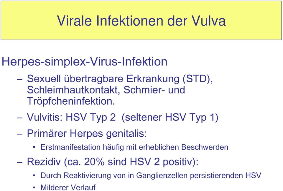 Vulvitis: HSV Typ 2 (seltener HSV Typ 1) Primärer Herpes genitalis: Erstmanifestation häufig mit