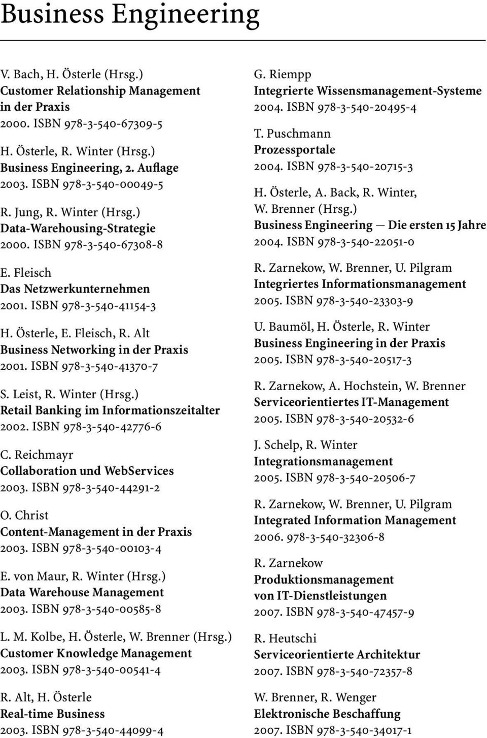 Alt Business Networking in der Praxis 2001. ISBN 978-3-540-41370-7 S. Leist, R. Winter (Hrsg.) Retail Banking im Informationszeitalter 2002. ISBN 978-3-540-42776-6 C.