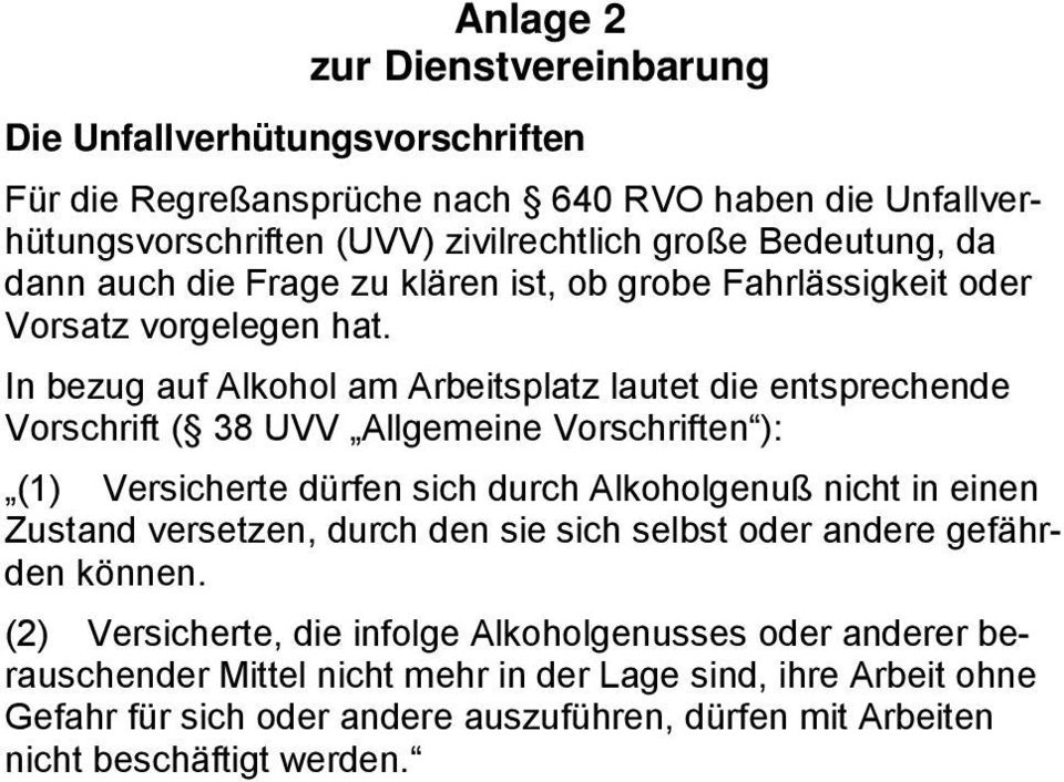 In bezug auf Alkohol am Arbeitsplatz lautet die entsprechende Vorschrift ( 38 UVV Allgemeine Vorschriften ): (1) Versicherte dürfen sich durch Alkoholgenuß nicht in einen Zustand