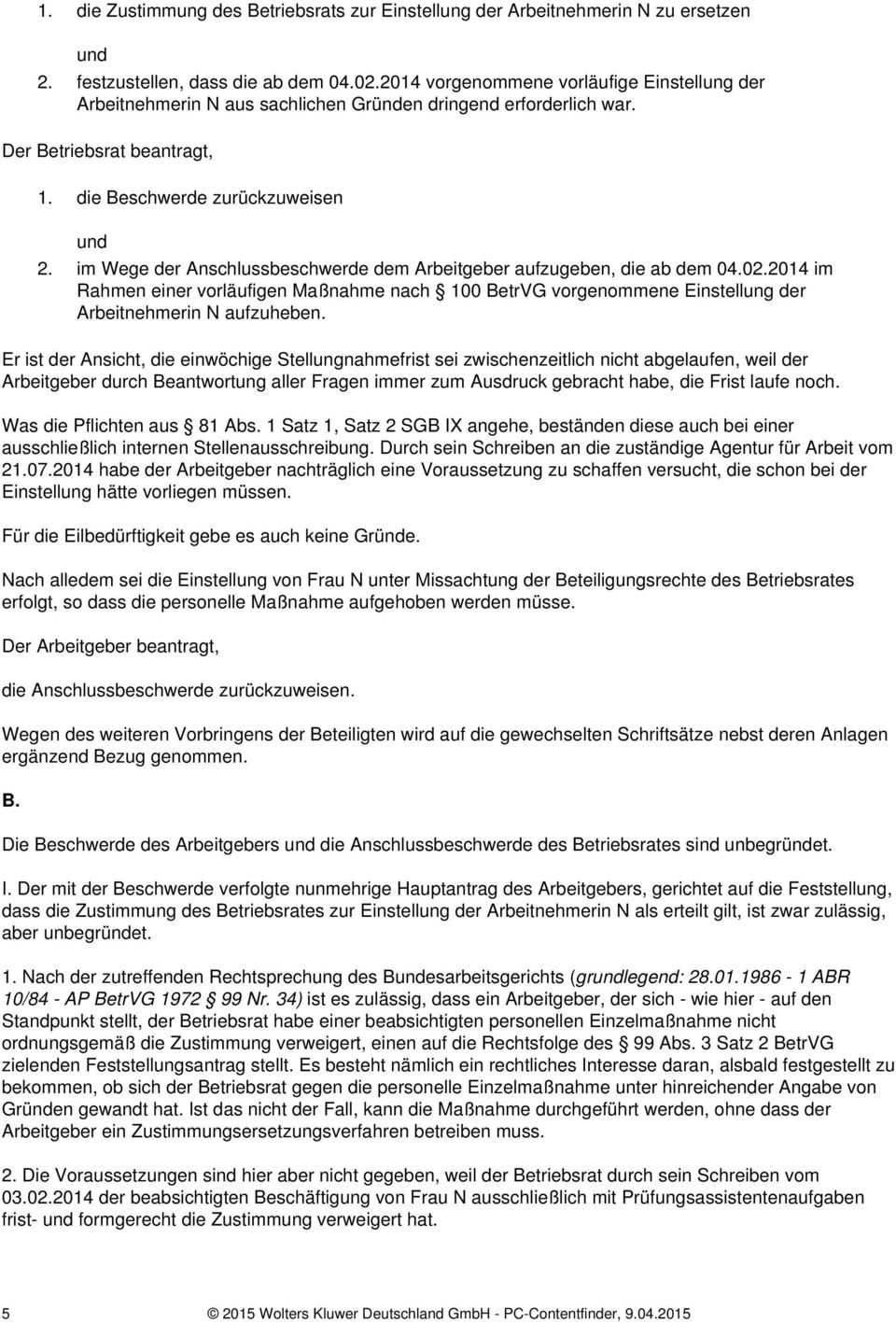 im Wege der Anschlussbeschwerde dem Arbeitgeber aufzugeben, die ab dem 04.02.2014 im Rahmen einer vorläufigen Maßnahme nach 100 BetrVG vorgenommene Einstellung der Arbeitnehmerin N aufzuheben.