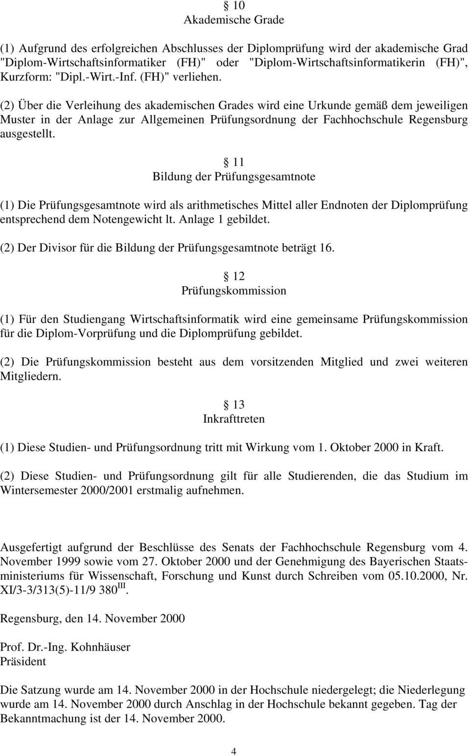 (2) Über die Verleihung des akademischen Grades wird eine Urkunde gemäß dem jeweiligen Muster in der Anlage zur Allgemeinen Prüfungsordnung der Fachhochschule Regensburg ausgestellt.