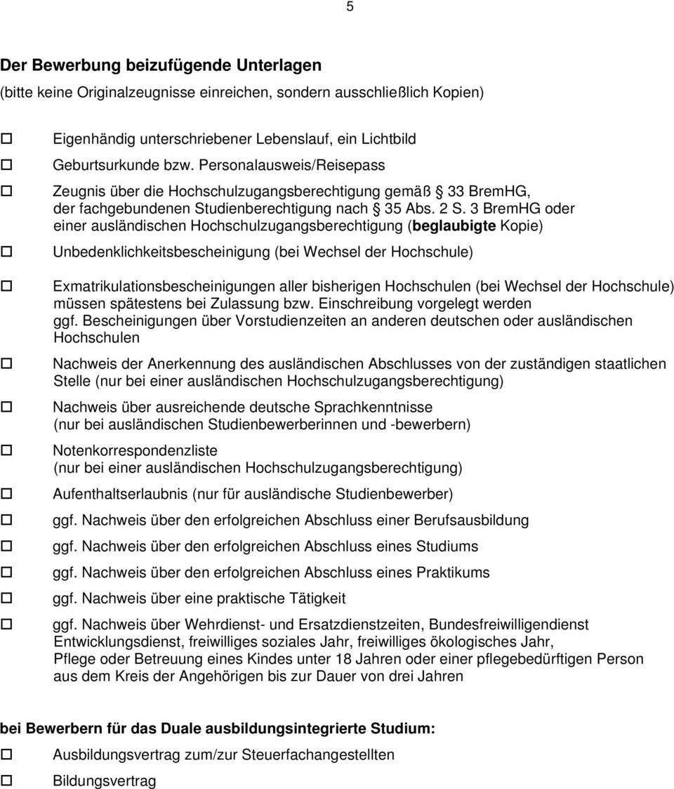 3 BremHG oder einer ausländischen Hochschulzugangsberechtigung (beglaubigte Kopie) Unbedenklichkeitsbescheinigung (bei Wechsel der Hochschule) Exmatrikulationsbescheinigungen aller bisherigen