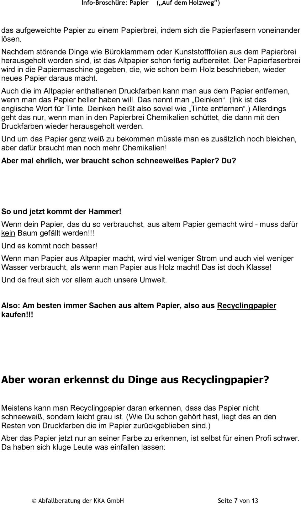 Der Papierfaserbrei wird in die Papiermaschine gegeben, die, wie schon beim Holz beschrieben, wieder neues Papier daraus macht.