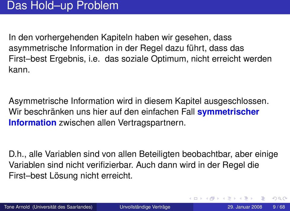 Wir beschränken uns hier auf den einfachen Fall symmetrischer Information zwischen allen Vertragspartnern. D.h., alle Variablen sind von allen Beteiligten beobachtbar, aber einige Variablen sind nicht verifizierbar.