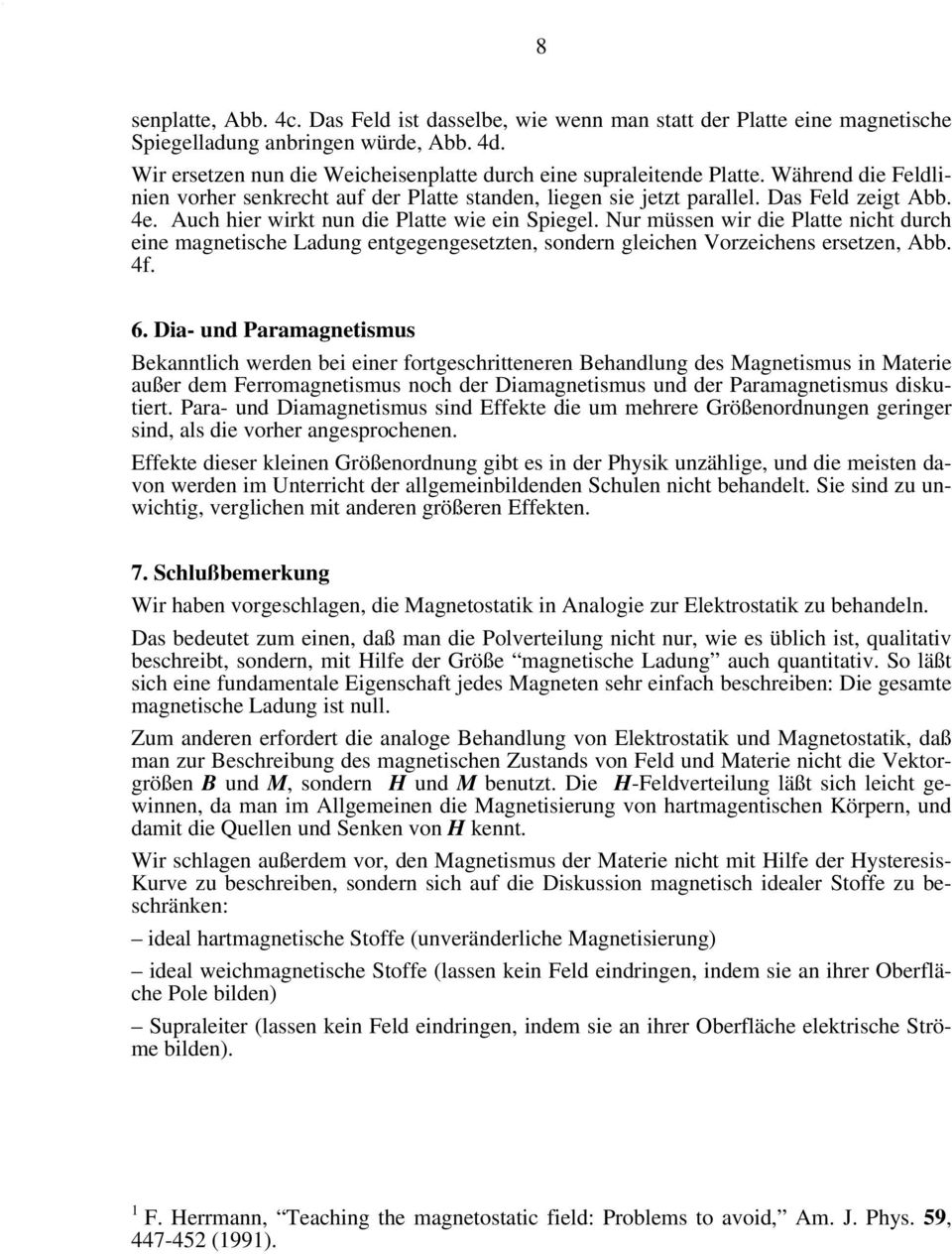 Auch hier wirkt nun die Platte wie ein Spiegel. ur müssen wir die Platte nicht durch eine magnetische Ladung entgegengesetzten, sondern gleichen Vorzeichens ersetzen, Abb. 4f. 6.