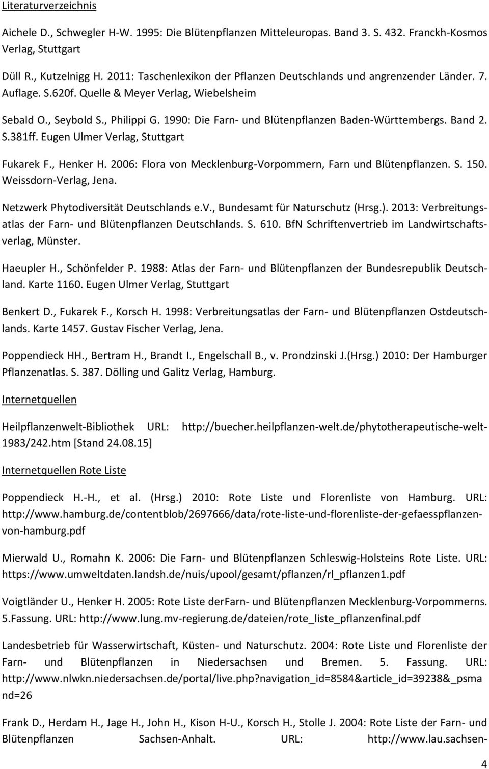 1990: Die Farn- und Blütenpflanzen Baden-Württembergs. Band 2. S.381ff. Eugen Ulmer Verlag, Stuttgart Fukarek F., Henker H. 2006: Flora von Mecklenburg-Vorpommern, Farn und Blütenpflanzen. S. 150.