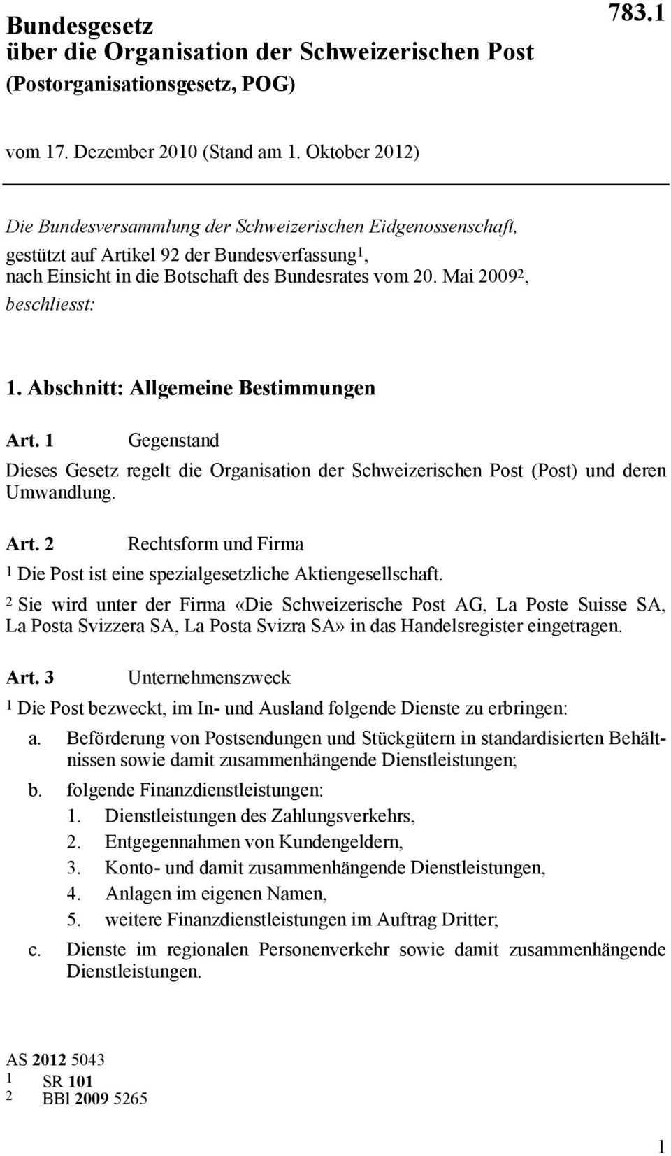 Mai 2009 2, beschliesst: 1. Abschnitt: Allgemeine Bestimmungen Art. 1 Gegenstand Dieses Gesetz regelt die Organisation der Schweizerischen Post (Post) und deren Umwandlung. Art. 2 Rechtsform und Firma 1 Die Post ist eine spezialgesetzliche Aktiengesellschaft.