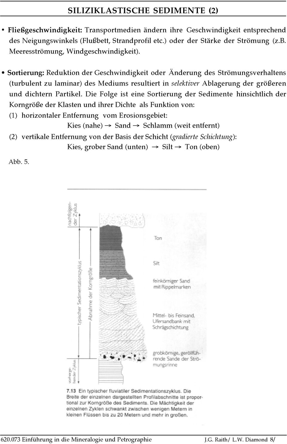 Die Folge ist eine Sortierung der Sedimente hinsichtlich der Korngröße der Klasten und ihrer Dichte als Funktion von: (1) horizontaler Entfernung vom Erosionsgebiet: Kies (nahe) Sand Schlamm (weit