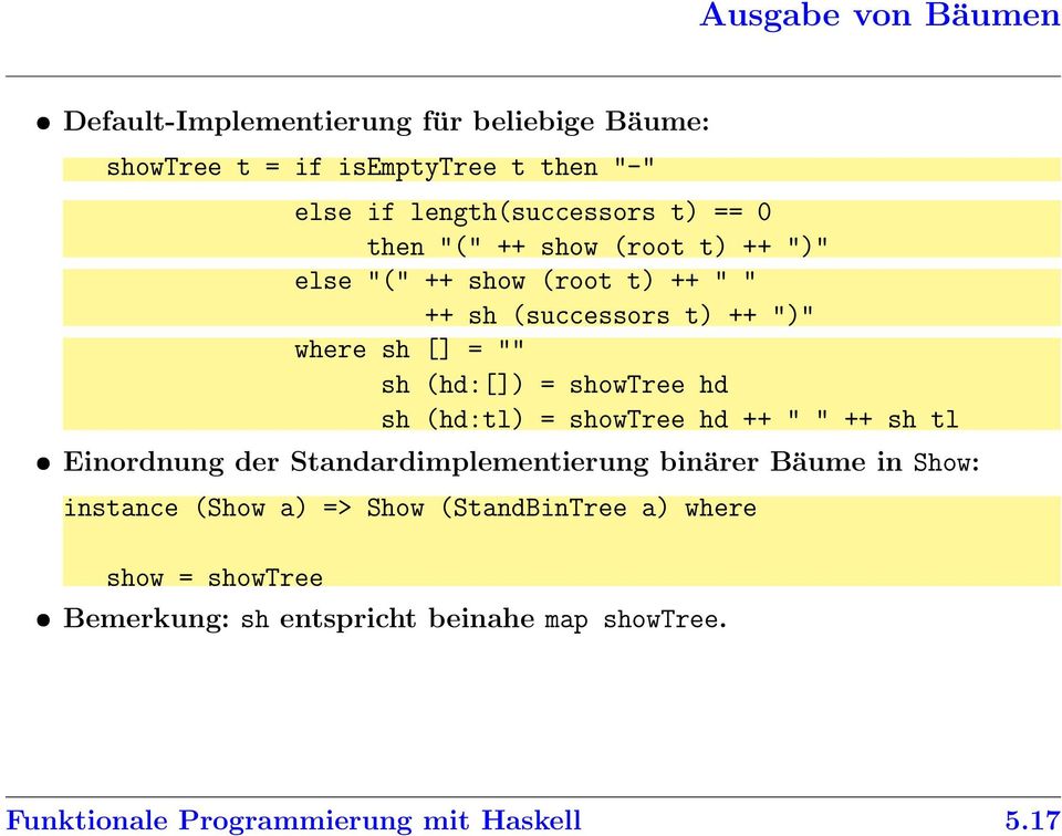 showtree hd sh (hd:tl) = showtree hd ++ " " ++ sh tl Einordnung der Standardimplementierung binärer Bäume in Show: instance (Show a)