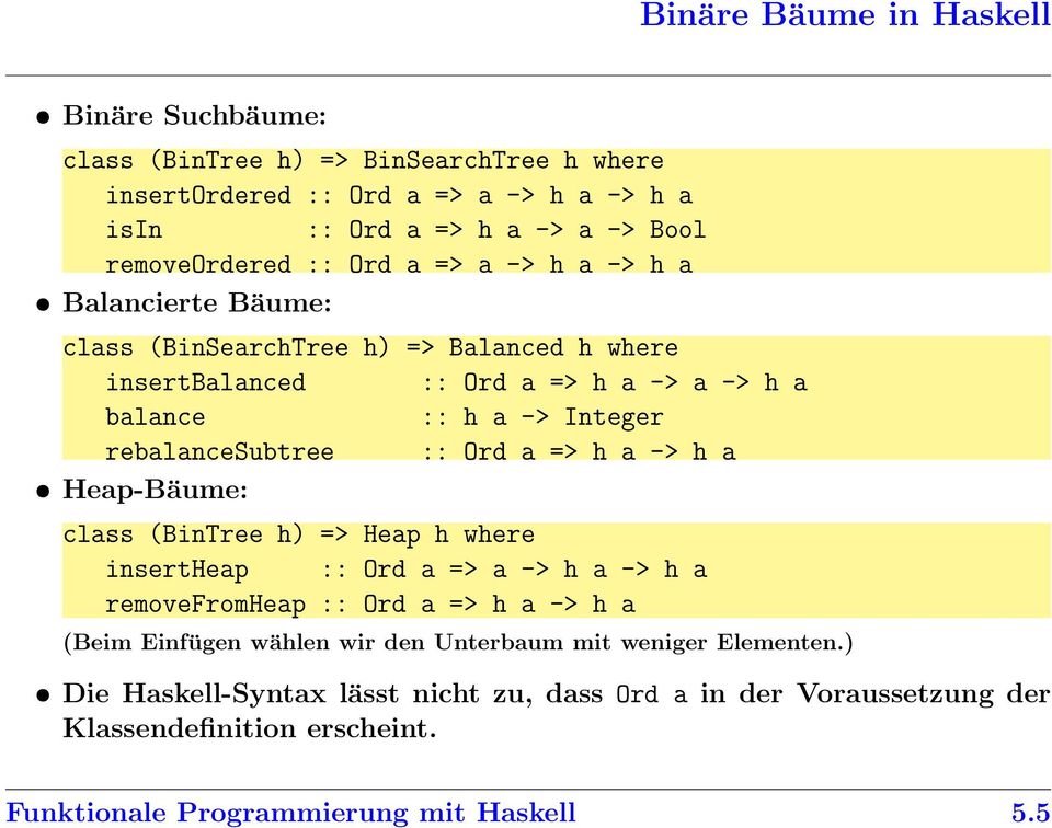 rebalancesubtree :: Ord a => h a -> h a Heap-Bäume: class (BinTree h) => Heap h where insertheap :: Ord a => a -> h a -> h a removefromheap :: Ord a => h a -> h a (Beim