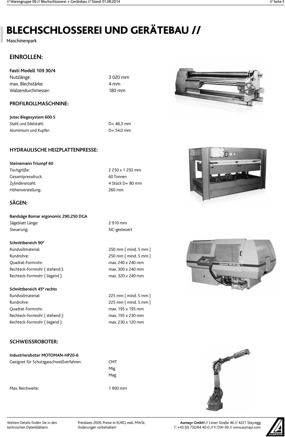 mm HYDRAULISCHE HEIZPLATTENPRESSE: Steinemann Triumpf 60 Tischgröße: Gesamtpressdruck: Zylinderanzahl: Höhenverstellung: 2 250 x 1 250 mm 60 Tonnen 4 Stück D= 80 mm 260 mm SÄGEN: Bandsäge Bomar