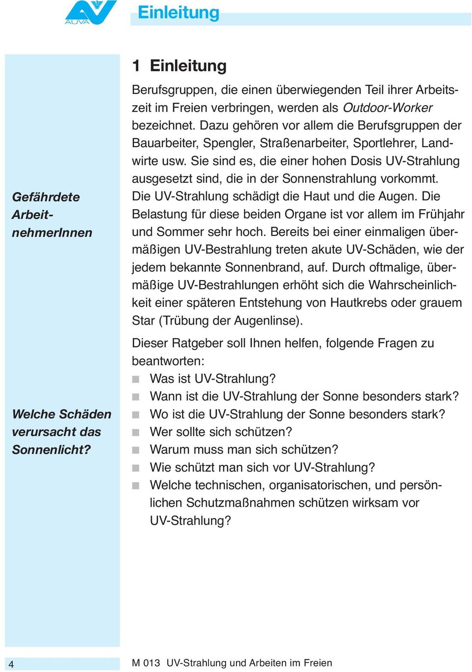 Dazu gehören vor allem die Berufsgruppen der Bauarbeiter, Spengler, Straßenarbeiter, Sportlehrer, Landwirte usw.