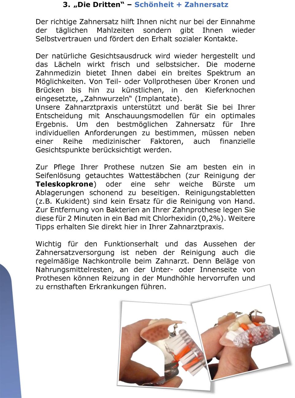 Von Teil- oder Vollprothesen über Kronen und Brücken bis hin zu künstlichen, in den Kieferknochen eingesetzte, Zahnwurzeln (Implantate).