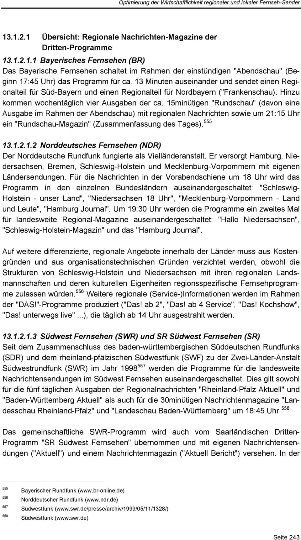 15minütigen "Rundschau" (davon eine Ausgabe im Rahmen der Abendschau) mit regionalen Nachrichten sowie um 21:15 Uhr ein "Rundschau-Magazin" (Zusammenfassung des Tages). 555 13.1.2.1.2 Norddeutsches Fernsehen (NDR) Der Norddeutsche Rundfunk fungierte als Vielländeranstalt.