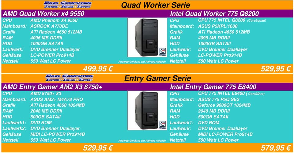 Worker Serie 499,95 529,95 Entry Gamer Serie Intel Entry Gamer 775 E8400 CPU AMD 8750+ X3 CPU CPU 775 INTEL E8400 ( Core2Duo) Mainboard: ASUS AM2+ M4A78 PRO Mainboard: ASUS 775 P5Q SE2 Grafik ATI