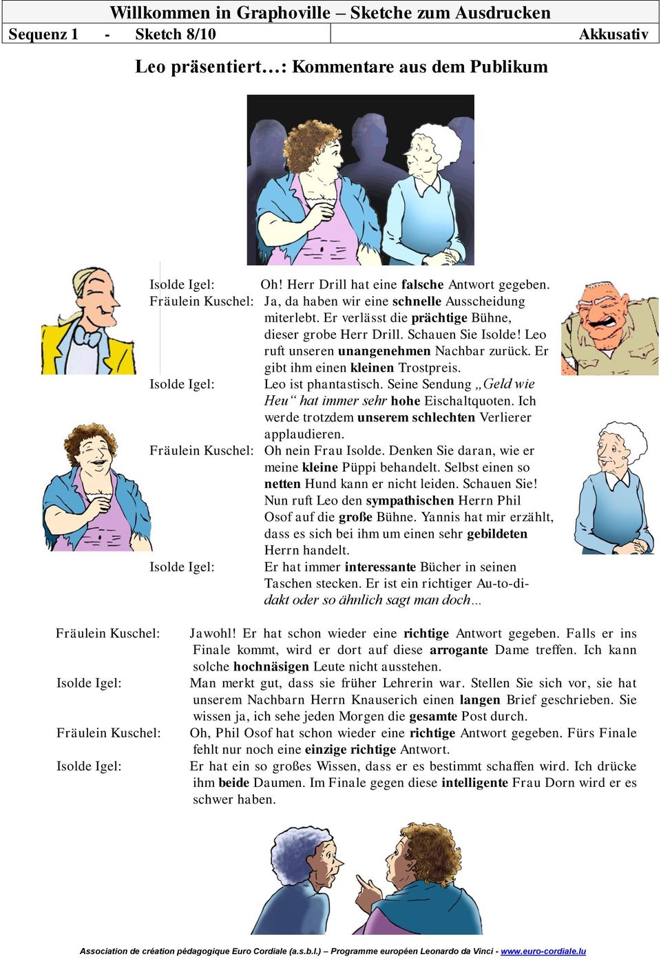 Er gibt ihm einen kleinen Trostpreis. Isolde Igel: Leo ist phantastisch. Seine Sendung Geld wie Heu hat immer sehr hohe Eischaltquoten. Ich werde trotzdem unserem schlechten Verlierer applaudieren.