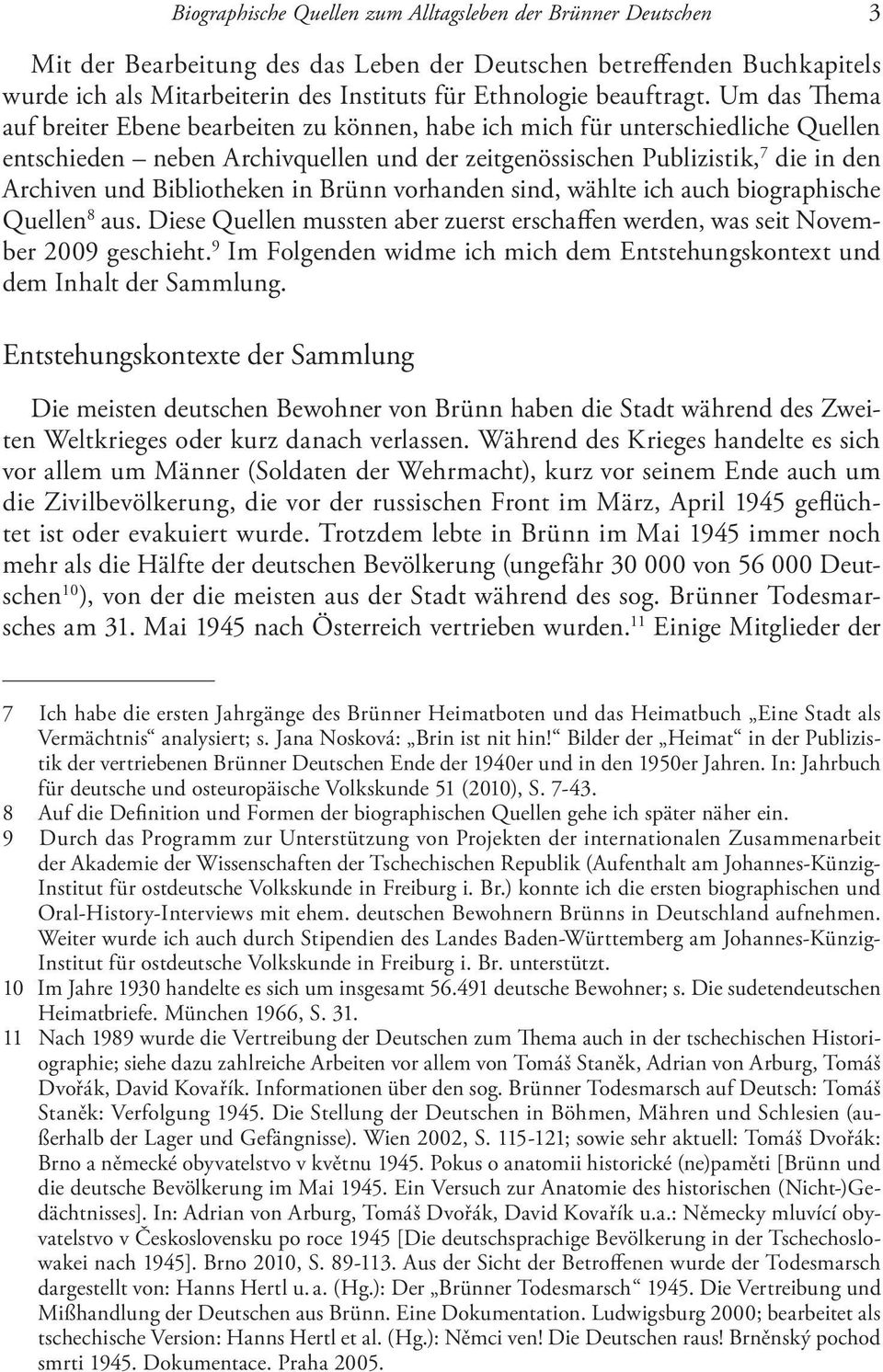 Um das Thema auf breiter Ebene bearbeiten zu können, habe ich mich für unterschiedliche Quellen entschieden neben Archivquellen und der zeitgenössischen Publizistik, 7 die in den Archiven und