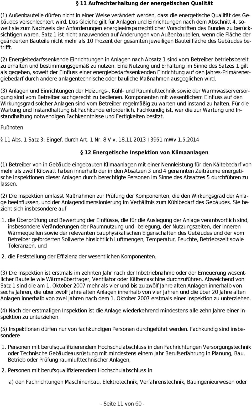 Satz 1 ist nicht anzuwenden auf Änderungen von Außenbauteilen, wenn die Fläche der geänderten Bauteile nicht mehr als 10 Prozent der gesamten jeweiligen Bauteilfläche des Gebäudes betrifft.