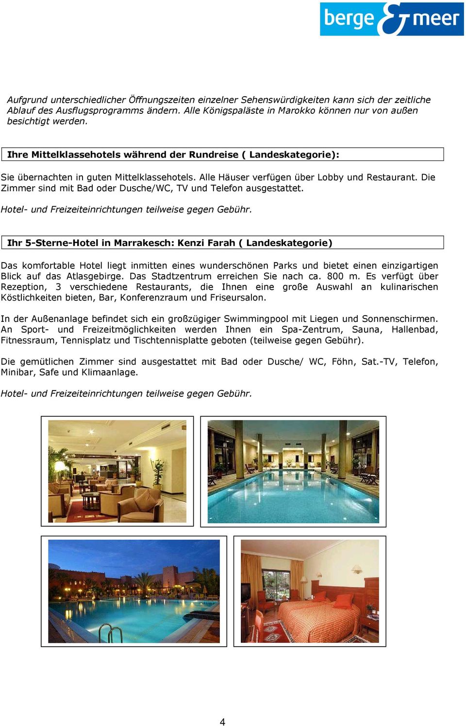 Alle Häuser verfügen über Lobby und Restaurant. Die Zimmer sind mit Bad oder Dusche/WC, TV und Telefon ausgestattet. Hotel- und Freizeiteinrichtungen teilweise gegen Gebühr.