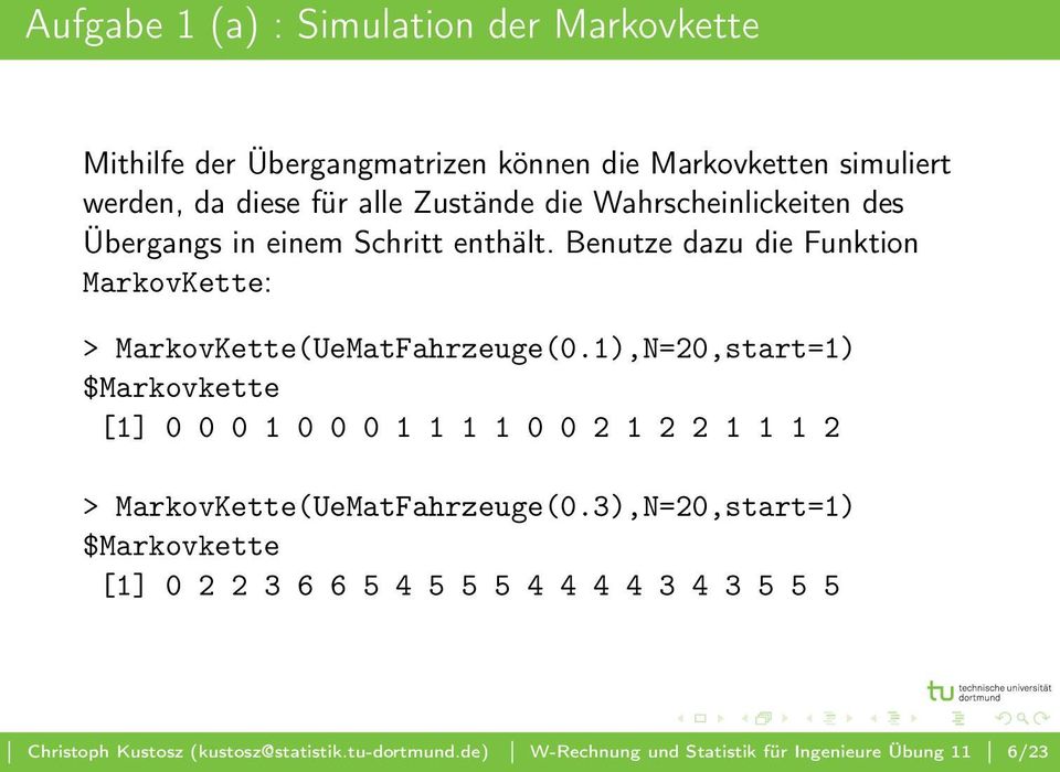 1),N=20,start=1) $Markovkette [1] 0 0 0 1 0 0 0 1 1 1 1 0 0 2 1 2 2 1 1 1 2 > MarkovKette(UeMatFahrzeuge(0.
