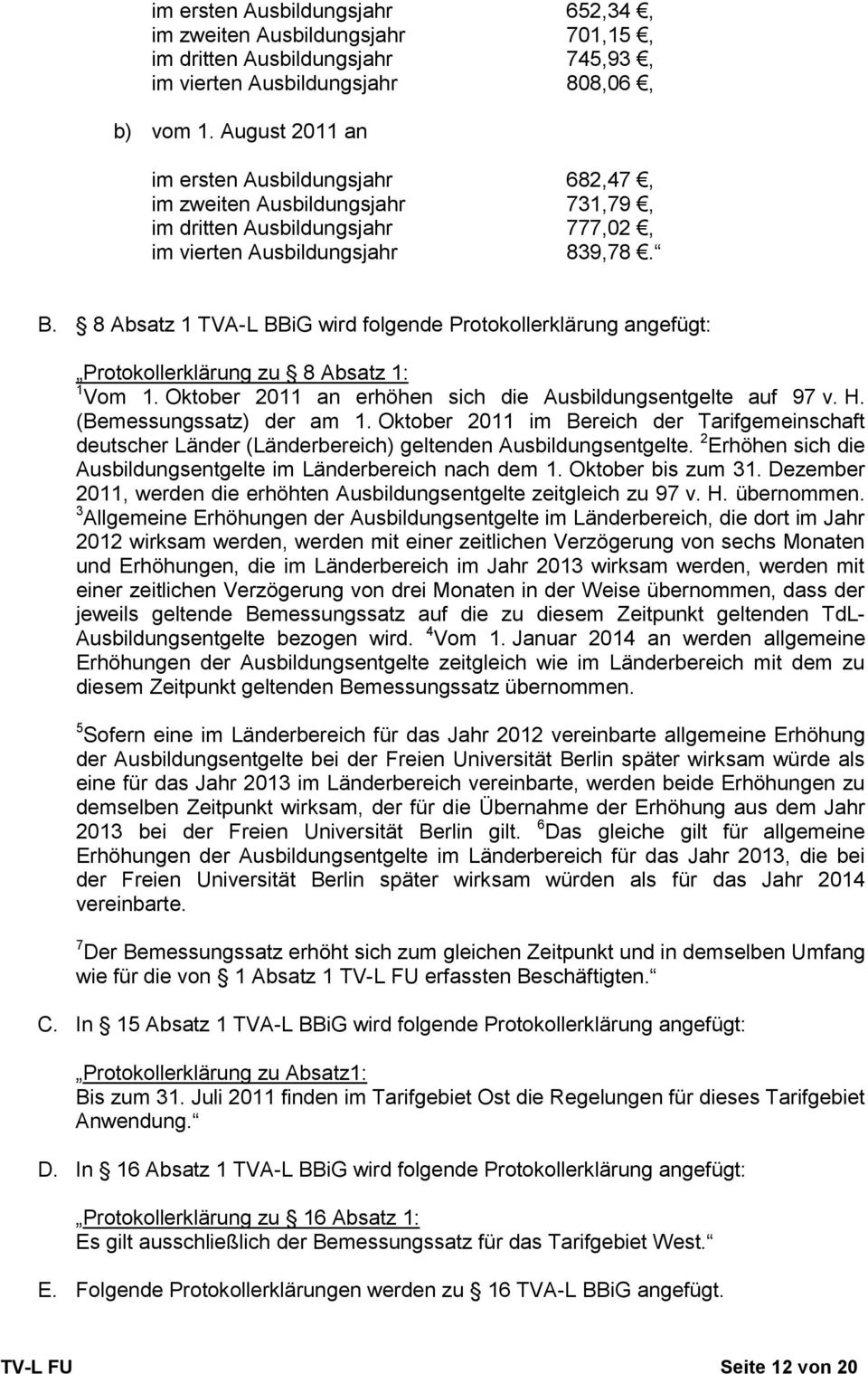 8 Absatz 1 TVA-L BBiG wird folgende Protokollerklärung angefügt: Protokollerklärung zu 8 Absatz 1: 1 Vom 1. Oktober 2011 an erhöhen sich die Ausbildungsentgelte auf 97 v. H. (Bemessungssatz) der am 1.