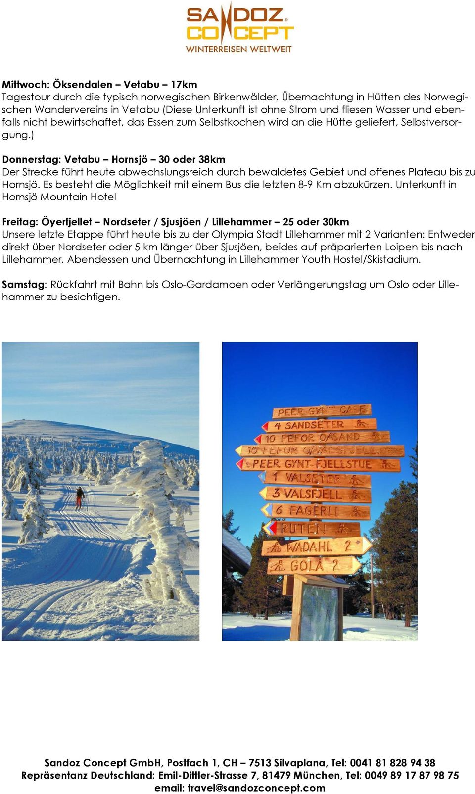 geliefert, Selbstversorgung.) Donnerstag: Vetabu Hornsjö 30 oder 38km Der Strecke führt heute abwechslungsreich durch bewaldetes Gebiet und offenes Plateau bis zu Hornsjö.