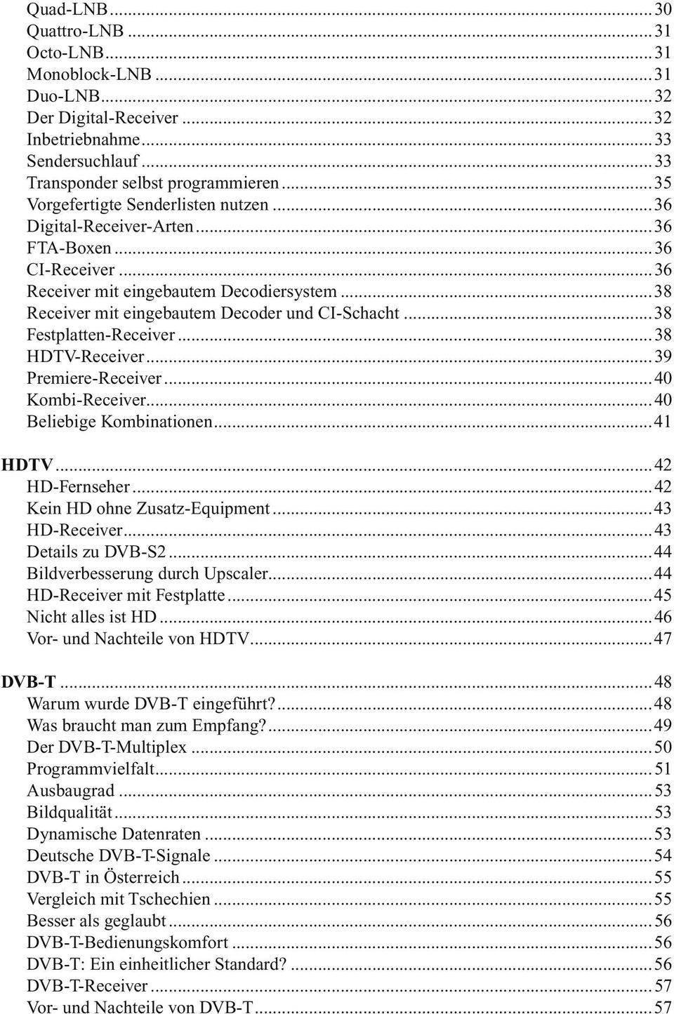 ..38 Festplatten-Receiver...38 HDTV-Receiver...39 Premiere-Receiver...40 Kombi-Receiver...40 Beliebige Kombinationen...41 HDTV...42 HD-Fernseher...42 Kein HD ohne Zusatz-Equipment...43 HD-Receiver.