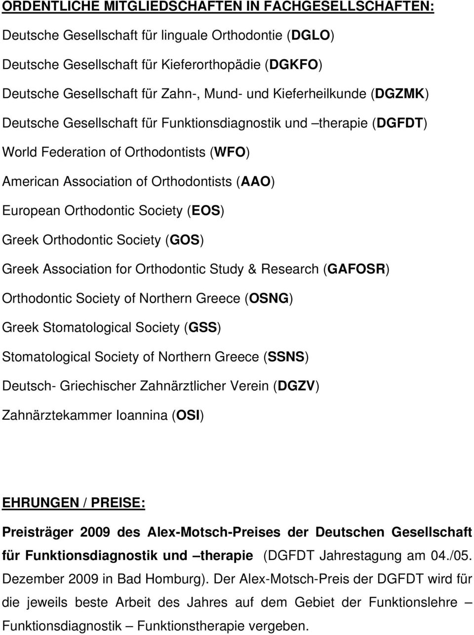Society (EOS) Greek Orthodontic Society (GOS) Greek Association for Orthodontic Study & Research (GAFOSR) Orthodontic Society of Northern Greece (OSNG) Greek Stomatological Society (GSS)