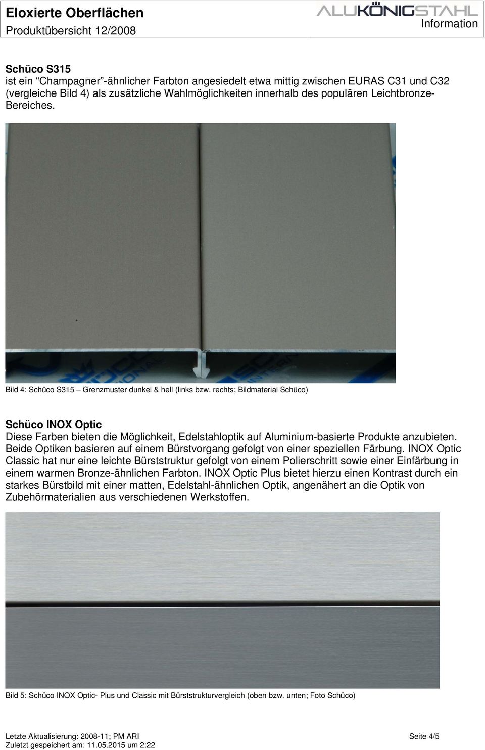 rechts; Bildmaterial Schüco) Schüco INOX Optic Diese Farben bieten die Möglichkeit, Edelstahloptik auf Aluminium-basierte Produkte anzubieten.