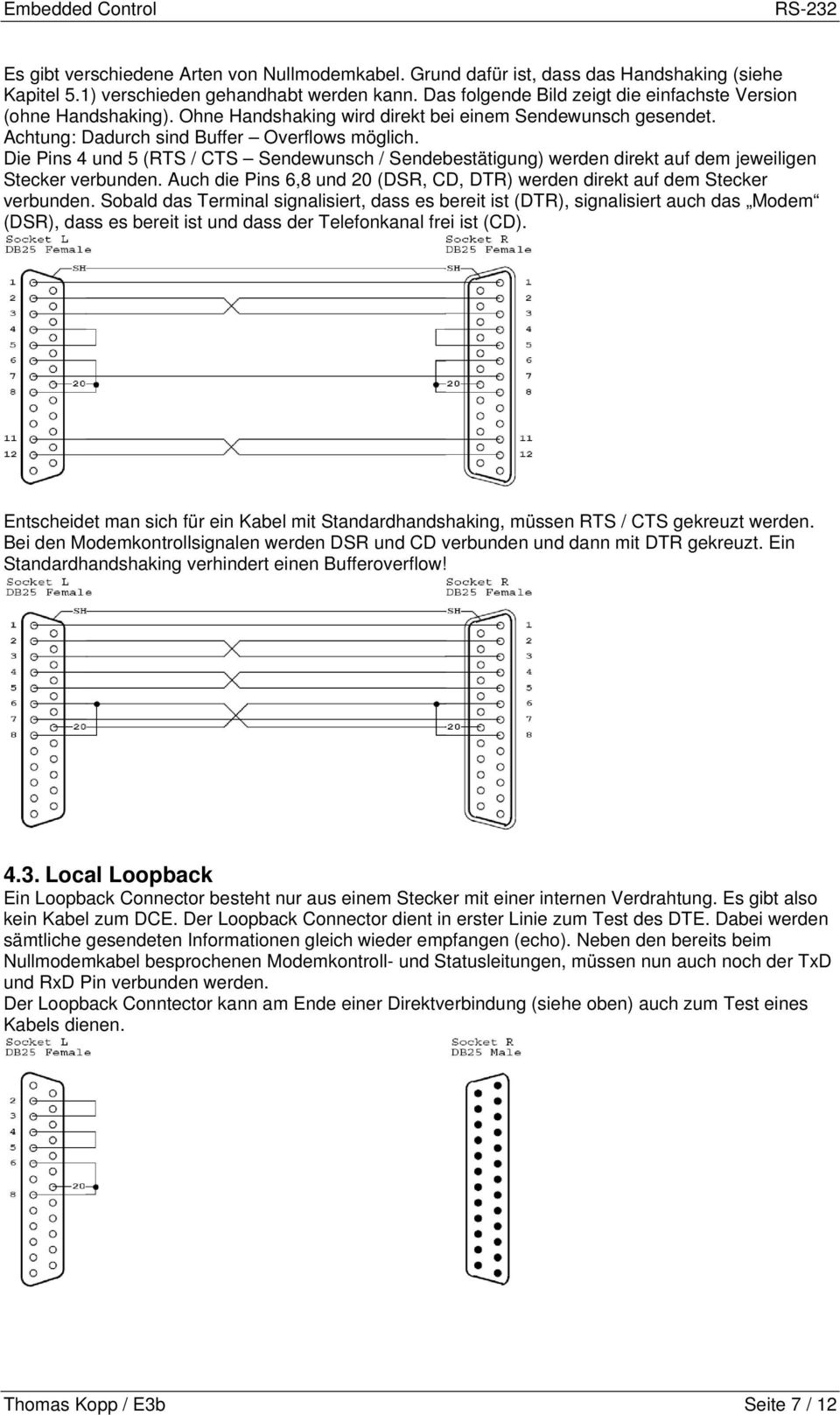Die Pins 4 und 5 (RTS / CTS Sendewunsch / Sendebestätigung) werden direkt auf dem jeweiligen Stecker verbunden. Auch die Pins 6,8 und 20 (DSR, CD, DTR) werden direkt auf dem Stecker verbunden.
