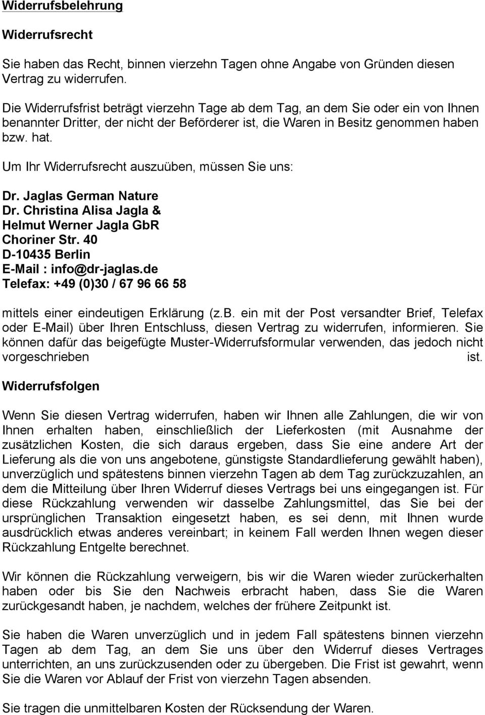 Um Ihr Widerrufsrecht auszuüben, müssen Sie uns: Dr. Jaglas German Nature Dr. Christina Alisa Jagla & Helmut Werner Jagla GbR Choriner Str. 40 D-10435 Berlin E-Mail : info@dr-jaglas.