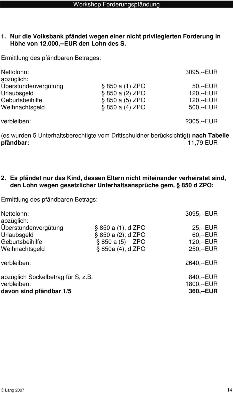 Weihnachtsgeld 850 a (4) ZPO 500,--EUR verbleiben: 2305,--EUR (es wurden 5 Unterhaltsberechtigte vom Drittschuldner berücksichtigt) nach Tabelle pfändbar: 11,79 EUR 2.