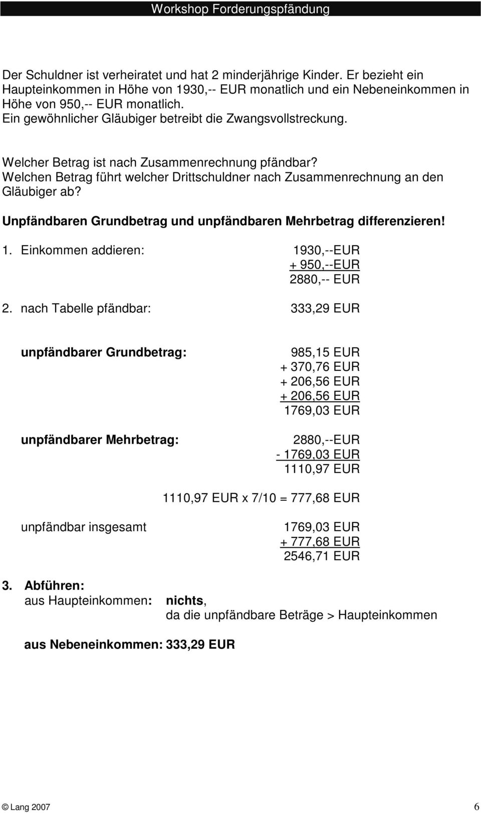 Unpfändbaren Grundbetrag und unpfändbaren Mehrbetrag differenzieren! 1. Einkommen addieren: 1930,--EUR + 950,--EUR 2880,-- EUR 2.