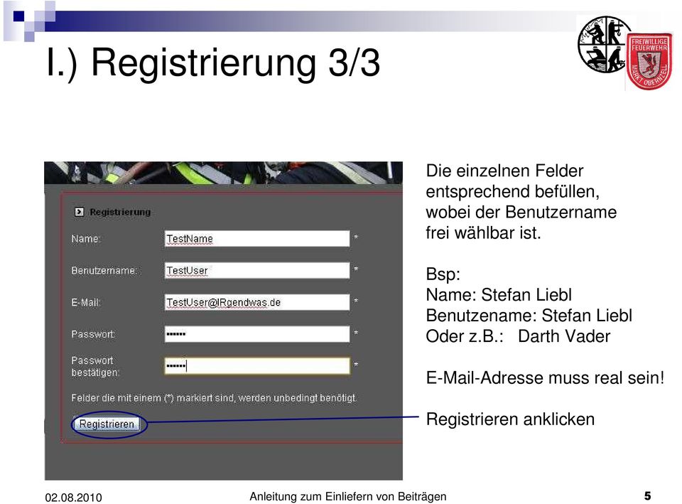 Bsp: Name: Stefan Liebl Benutzename: Stefan Liebl Oder z.b.: Darth Vader E-Mail-Adresse muss real sein!