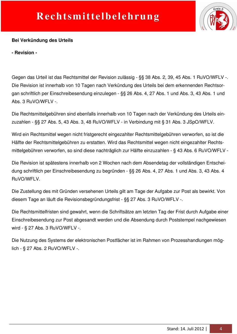 Die Rechtsmittelgebühren sind ebenfalls innerhalb von 10 Tagen nach der Verkündung des Urteils einzuzahlen - 27 Abs. 5, 43 Abs. 3, 48 RuVO/WFLV - in Verbindung mit 31 Abs. 3 JSpO/WFLV.