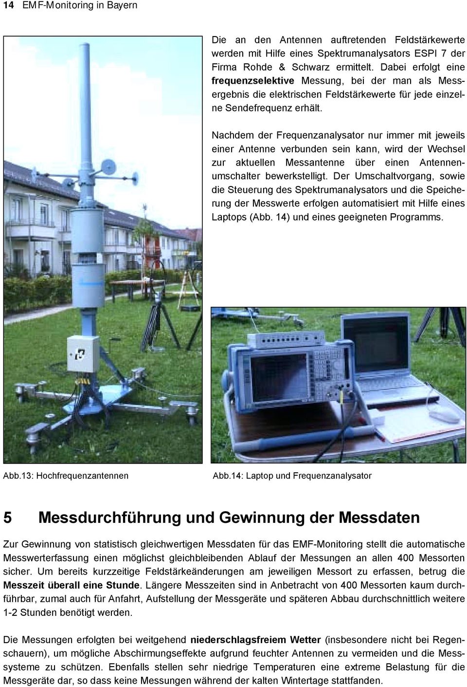 Nachdem der Frequenzanalysator nur immer mit jeweils einer Antenne verbunden sein kann, wird der Wechsel zur aktuellen Messantenne über einen Antennenumschalter bewerkstelligt.