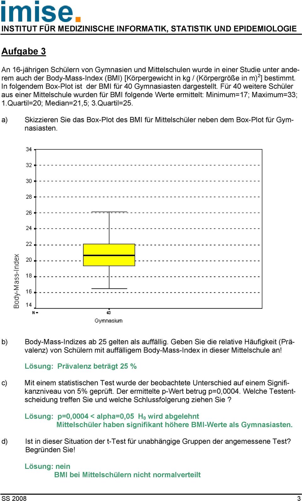 Quartil=0; Median=1,5; 3.Quartil=5. a) Skizzieren Sie das Box-Plot des BMI für Mittelschüler neben dem Box-Plot für Gymnasiasten. b) Body-Mass-Indizes ab 5 gelten als auffällig.