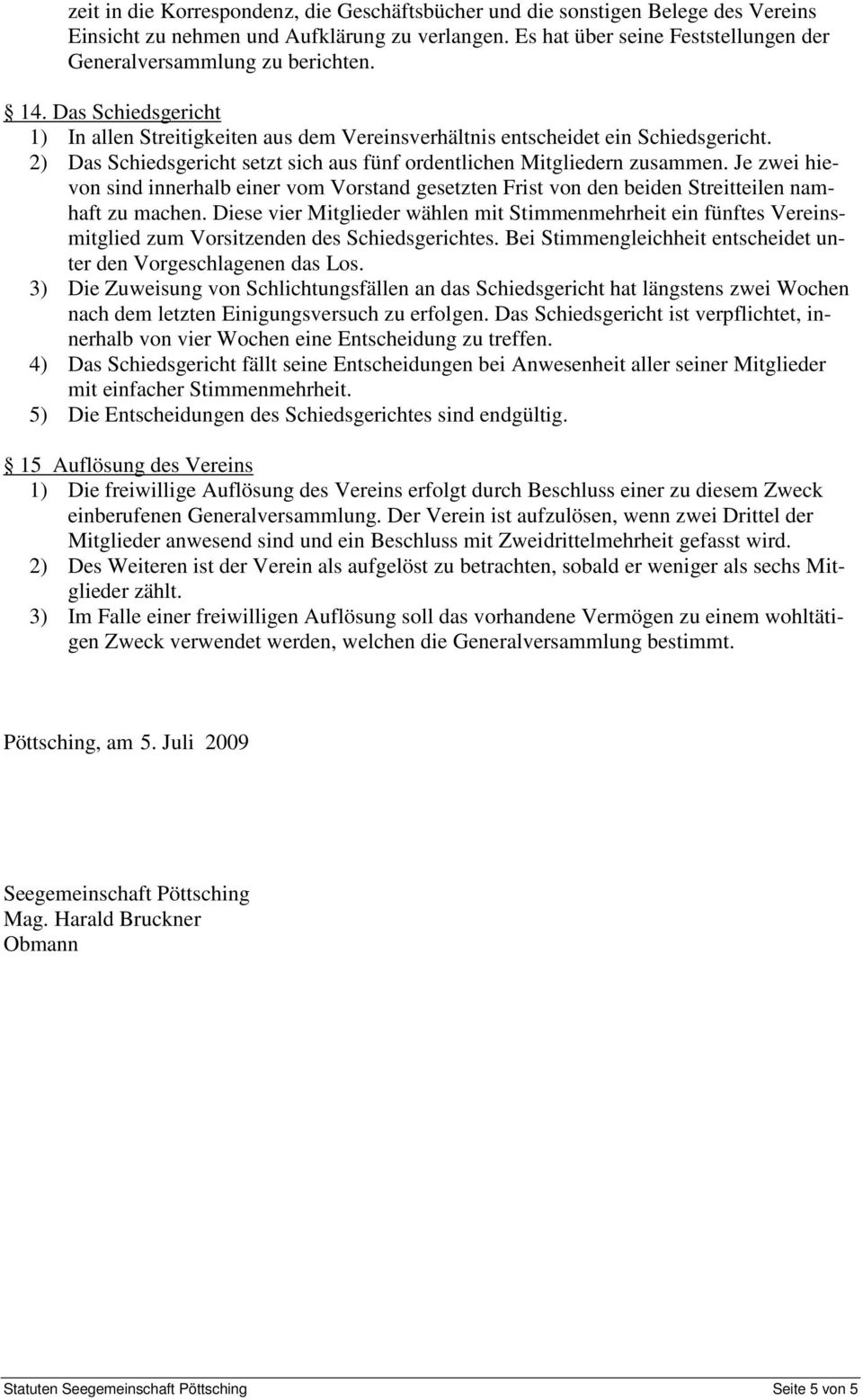 2) Das Schiedsgericht setzt sich aus fünf ordentlichen Mitgliedern zusammen. Je zwei hievon sind innerhalb einer vom Vorstand gesetzten Frist von den beiden Streitteilen namhaft zu machen.