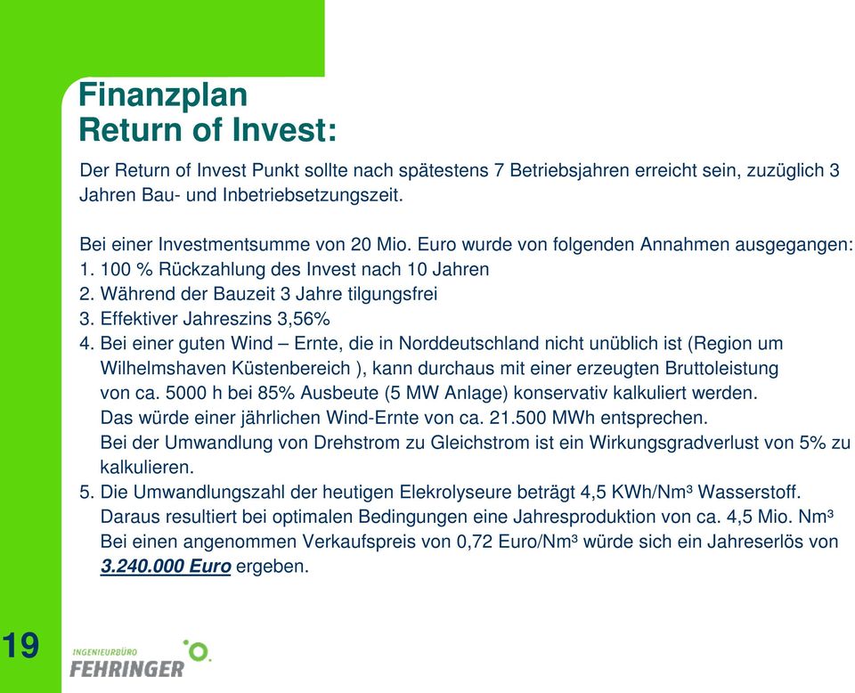 Bei einer guten Wind Ernte, die in Norddeutschland nicht unüblich ist (Region um Wilhelmshaven Küstenbereich ), kann durchaus mit einer erzeugten Bruttoleistung von ca.