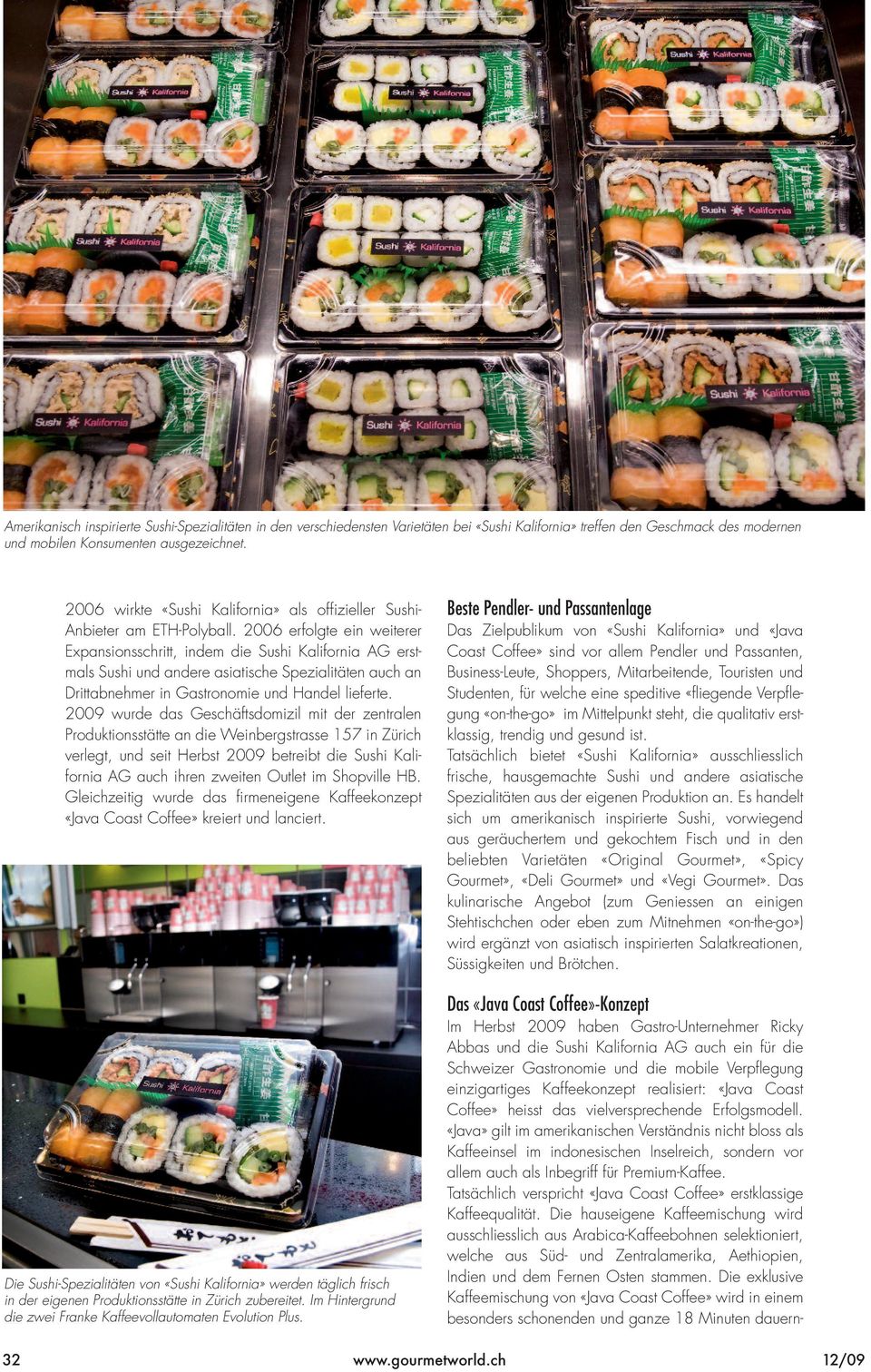 2006 erfolgte ein weiterer Expansionsschritt, indem die Sushi Kalifornia AG erstmals Sushi und andere asiatische Spezialitäten auch an Drittabnehmer in Gastronomie und Handel lieferte.