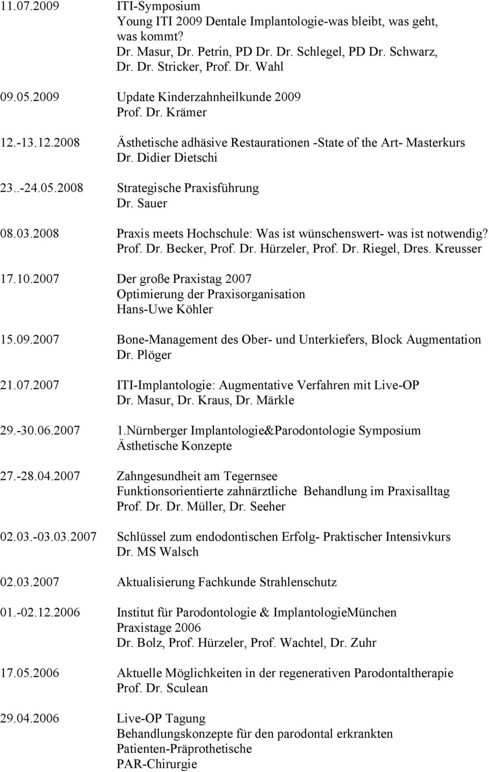 2008 Strategische Praxisführung Dr. Sauer 08.03.2008 Praxis meets Hochschule: Was ist wünschenswert- was ist notwendig? Prof. Dr. Becker, Prof. Dr. Hürzeler, Prof. Dr. Riegel, Dres. Kreusser 17.10.