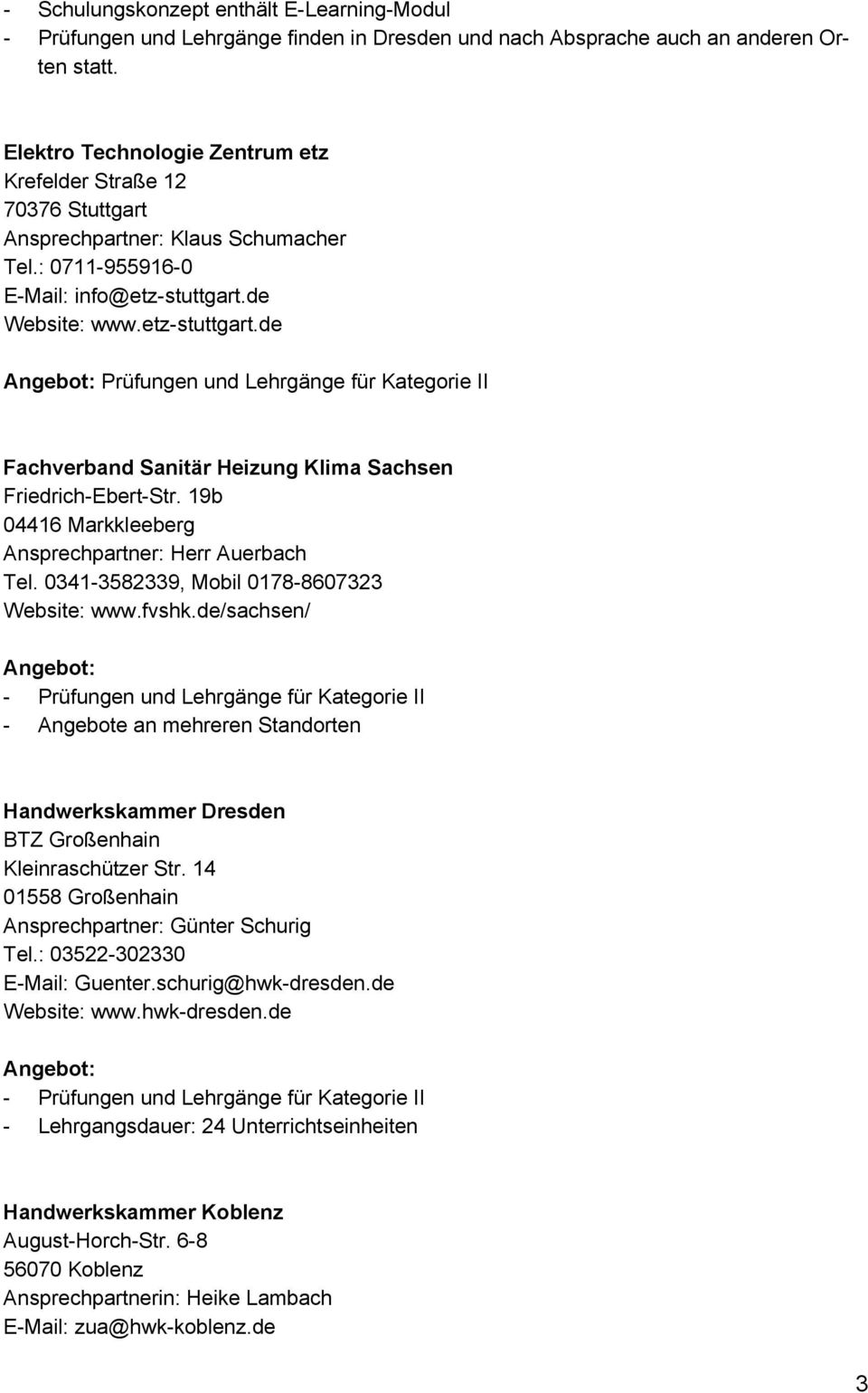 de Website: www.etz-stuttgart.de Prüfungen und Lehrgänge für Kategorie II Fachverband Sanitär Heizung Klima Sachsen Friedrich-Ebert-Str. 19b 04416 Markkleeberg Ansprechpartner: Herr Auerbach Tel.