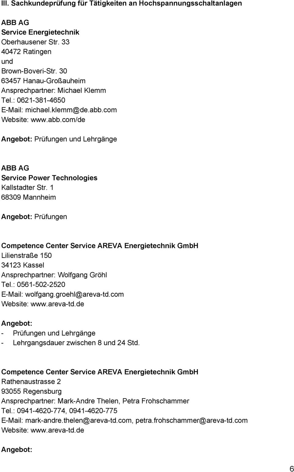 1 68309 Mannheim Prüfungen Competence Center Service AREVA Energietechnik GmbH Lilienstraße 150 34123 Kassel Ansprechpartner: Wolfgang Gröhl Tel.: 0561-502-2520 E-Mail: wolfgang.groehl@areva-td.