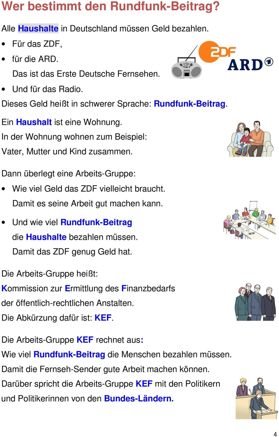 Dann überlegt eine Arbeits-Gruppe: Wie viel Geld das ZDF vielleicht braucht. Damit es seine Arbeit gut machen kann. Und wie viel Rundfunk-Beitrag die Haushalte bezahlen müssen.
