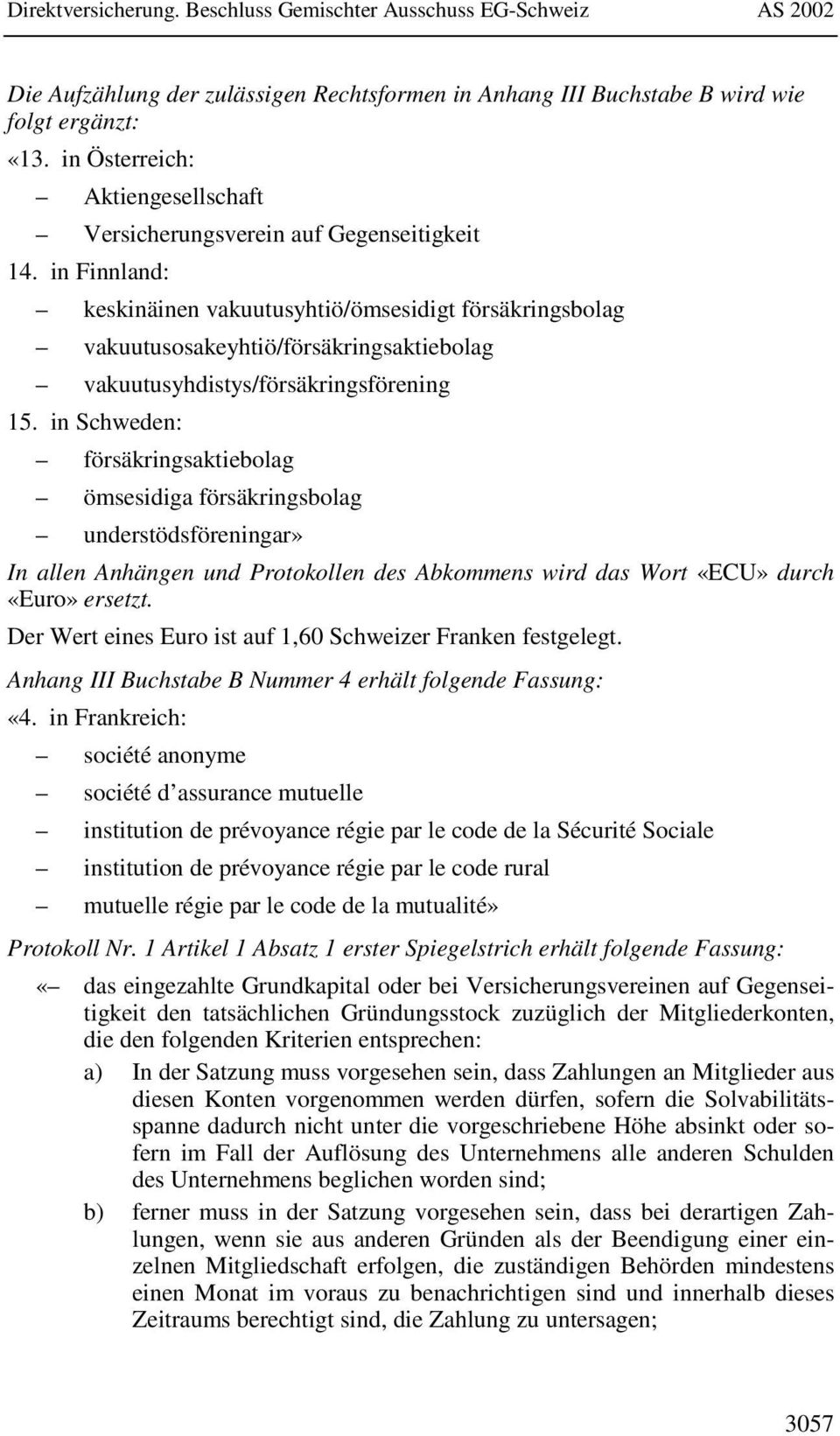 in Schweden: försäkringsaktiebolag ömsesidiga försäkringsbolag understödsföreningar» In allen Anhängen und Protokollen des Abkommens wird das Wort «ECU» durch «Euro» ersetzt.