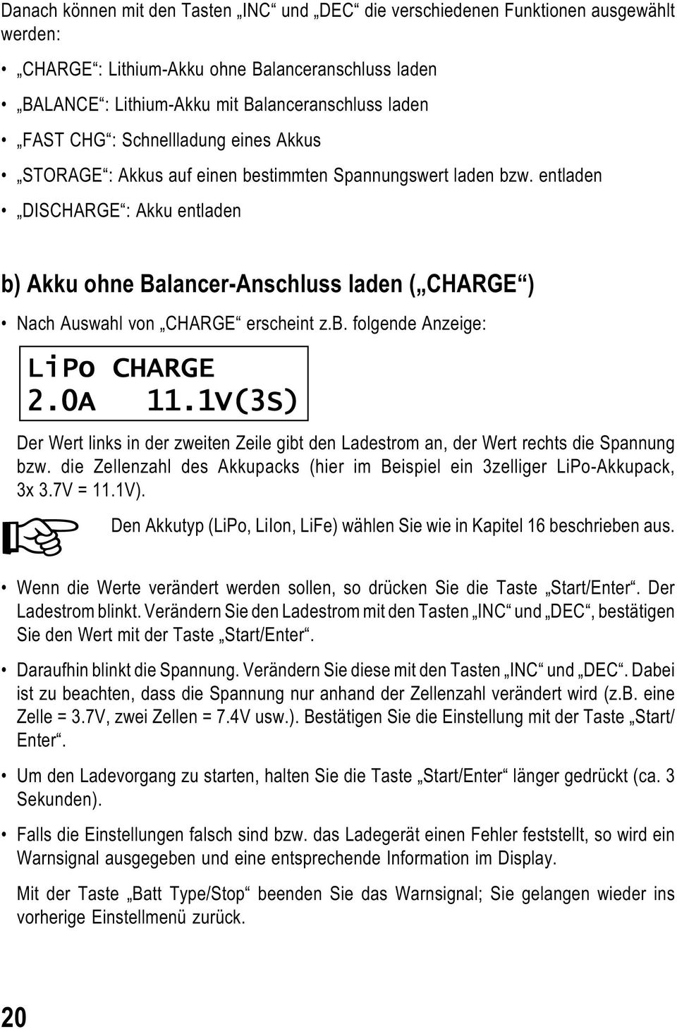 entladen DISCHARGE : Akku entladen b) Akku ohne Balancer-Anschluss laden ( CHARGE ) Nach Auswahl von CHARGE erscheint z.b. folgende Anzeige: LiPo CHARGE 2.0A 11.
