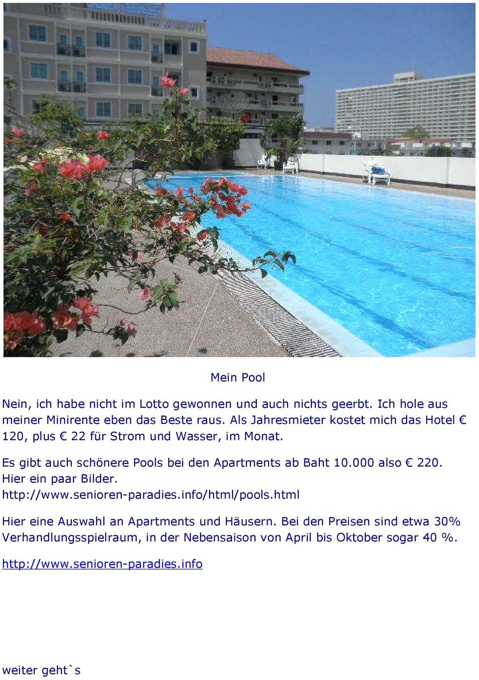 Es gibt auch schönere Pools bei den Apartments ab Baht 10.000 also 220. Hier ein paar Bilder. http://www.senioren-paradies.